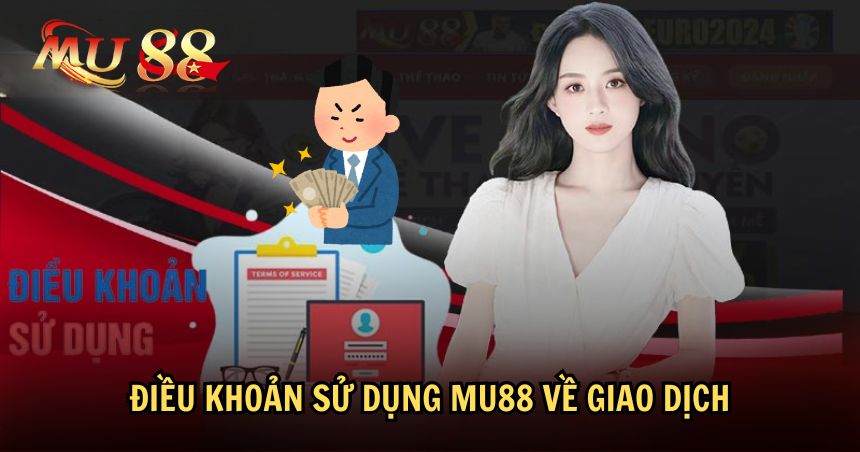 Giao dịch cũng có những điều khoản sử dụng MU88 riêng