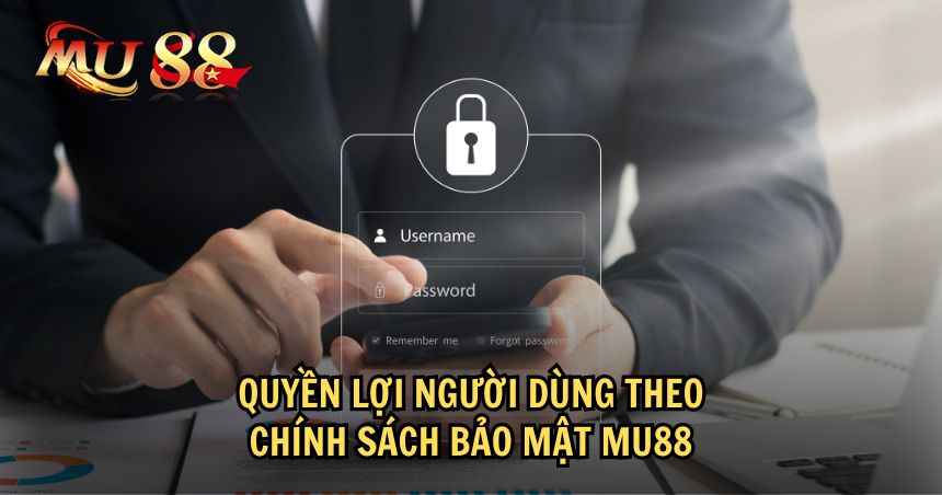 Quyền lợi mà người dùng có thể thực hiện theo chính sách bảo mật MU88
